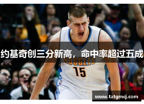 约基奇创三分新高，命中率超过五成