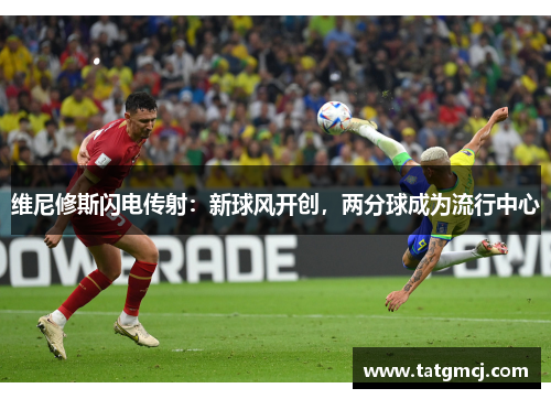 维尼修斯闪电传射：新球风开创，两分球成为流行中心